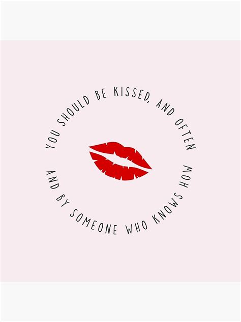 You Should Be Kissed And Often And By Someone Who Knows How Poster By