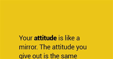 Your Attitude Is Like A Mirror The Attitude You Give Out Is The Same