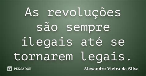 As Revoluções São Sempre Ilegais Até Alexandre Vieira Da Silva