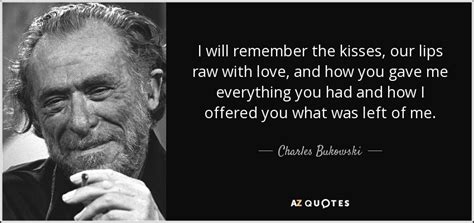 Charles Bukowski Quote I Will Remember The Kisses Our Lips Raw With