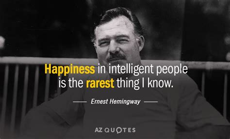 A person is smart quote. Ernest Hemingway quote: Happiness in intelligent people is ...