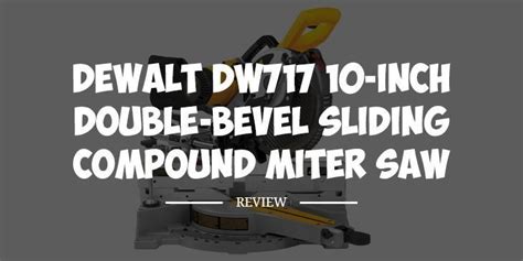 Dewalt Dw717 Review Double Bevel Sliding Compound Miter Saw