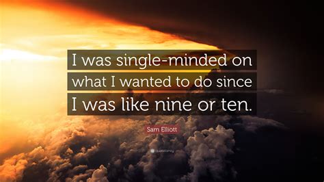 Sam Elliott Quote I Was Single Minded On What I Wanted To Do Since I