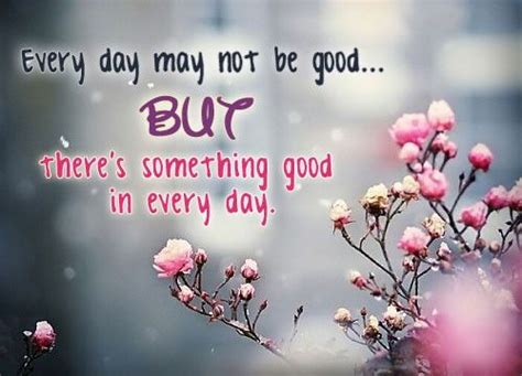 Every Day May Not Be Good But Theres Good In Every Day