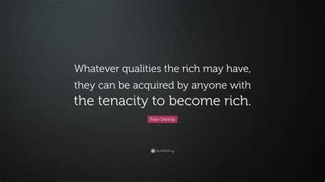 Felix Dennis Quote “whatever Qualities The Rich May Have They Can Be Acquired By Anyone With