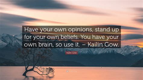 Kailin Gow Quote Have Your Own Opinions Stand Up For Your Own Beliefs You Have Your Own