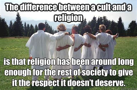 the difference between a cult and a religion is that religion has been around long enough for