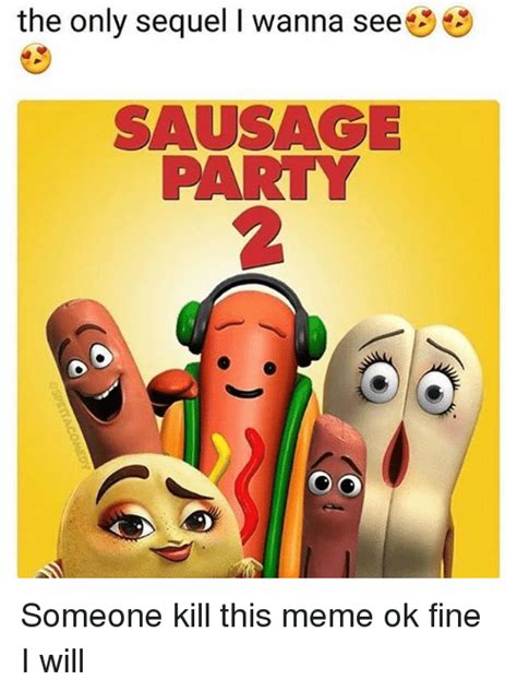 The Only Sequel I Wanna See Sausage Party 2 Someone Kill This Meme Ok
