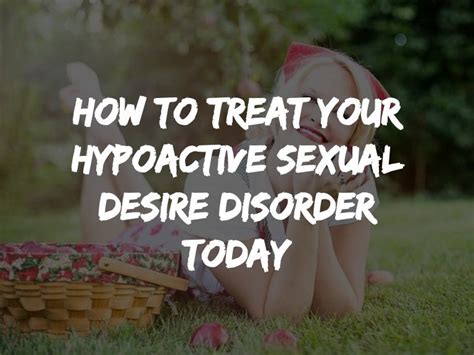 How To Treat Your Hypoactive Sexual Desire Disorder Today