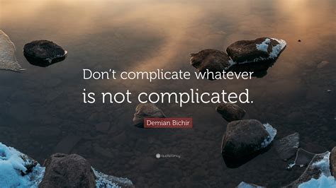 Demian Bichir Quote Dont Complicate Whatever Is Not Complicated