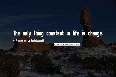 Francois De La Rochefoucauld Quotes The Only Thing Constant In Life Is