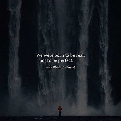 We Were Born To Be Real Not To Be Perfect —via
