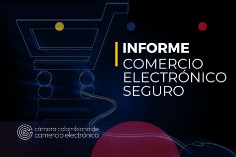 Informe comercio electrónico de ventas seguras Camara Colombiana de