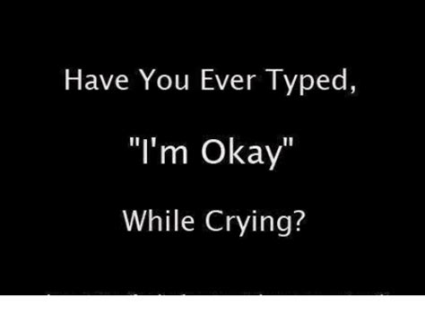 Have You Ever Typed Im Okay While Crying Crying Meme On Sizzle