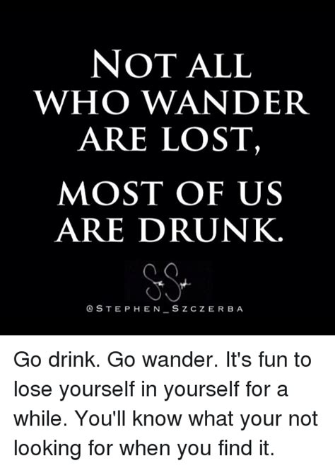 Not All Who Wander Are Lost Most Of Us Are Drunk Stephen
