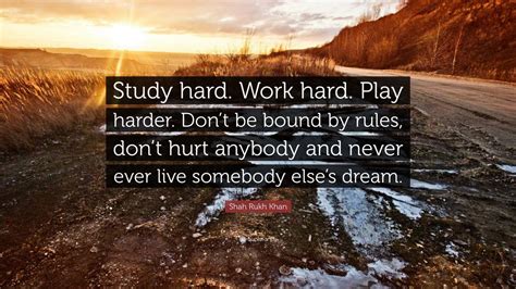 Shah Rukh Khan Quote “study Hard Work Hard Play Harder Dont Be