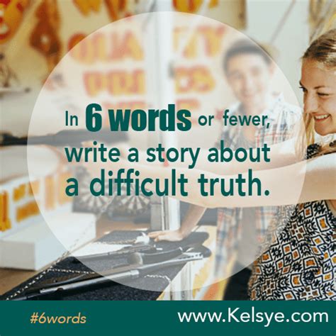 In Six Words Or Fewer Write A Story About A Difficult Truth Kelsye