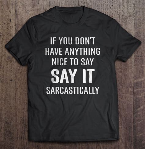 If You Dont Have Anything Nice To Say Say It Sarcastically Shirt