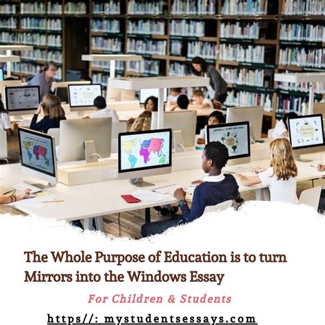 Learning how to learn is one of the key elements of education. Essay on The whole Purpose of Education is to turn mirrors into Windows