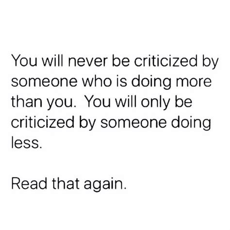 image may contain text that says you will never be criticized by someone who is doing more