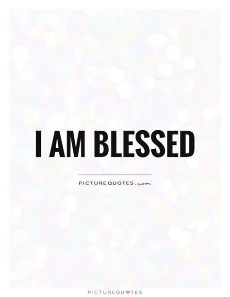 I Am Blessed Quotes And Sayings I Am Blessed Picture Quotes