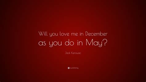 Jack Kerouac Quote Will You Love Me In December As You Do In May