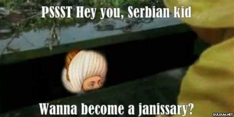 Pssst Hey You Serbian Kid Wanna Become A Janissary Guldum Net