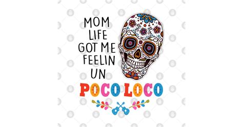 Mom Life Got Me Feeling Un Poco Loco Skull Skeleton Poco Loco