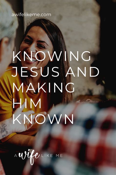 Knowing Jesus And Making Him Known A Wife Like Me