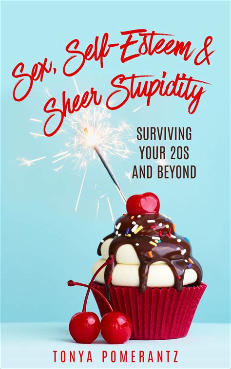 Sex Self Esteem And Sheer Stupidity Surviving Your 20s And Beyond By Tonya Pomerantz Goodreads
