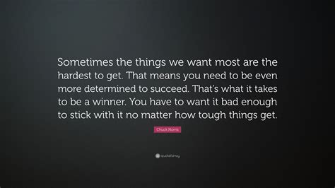 Chuck Norris Quote Sometimes The Things We Want Most Are The Hardest