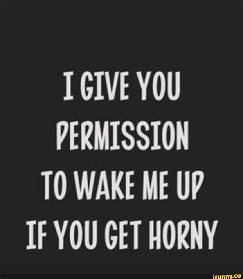 I Give You Permission To Wake Me Up If You Get Horny Ifunny