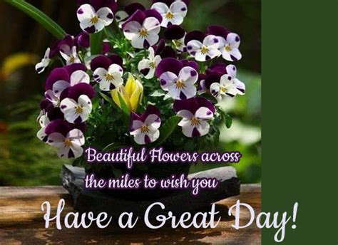 Sending Flowers Across The Miles Free Have A Great Day Ecards 123