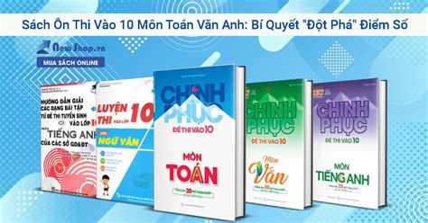 Sách Ôn Thi Vào 10 Môn Toán Văn Anh Bí Quyết Đột Phá Điểm Số