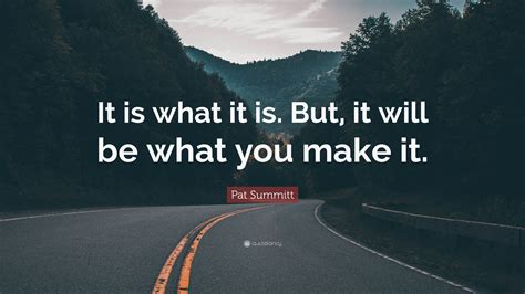 Pat Summitt Quote It Is What It Is But It Will Be What You Make It