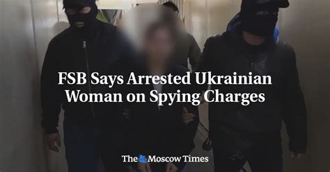 fsb says arrested ukrainian woman on spying charges the moscow times