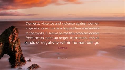 David Lynch Quote “domestic Violence And Violence Against Women In General Seems To Be A Big