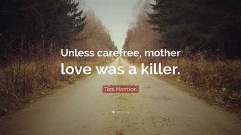 Here we collected the best toni morrison quotes for you to get inspirations and motivations. Toni Morrison Quote: "Unless carefree, mother love was a killer." (7 wallpapers) - Quotefancy