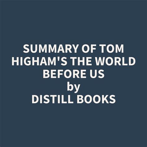 Summary Of Tom Highams The World Before Us كتاب صوتي Distill Books