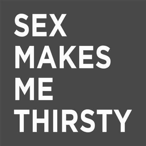 Sexy Times Makes Me Thirsty Funny Sexy Ts T Shirt Teepublic