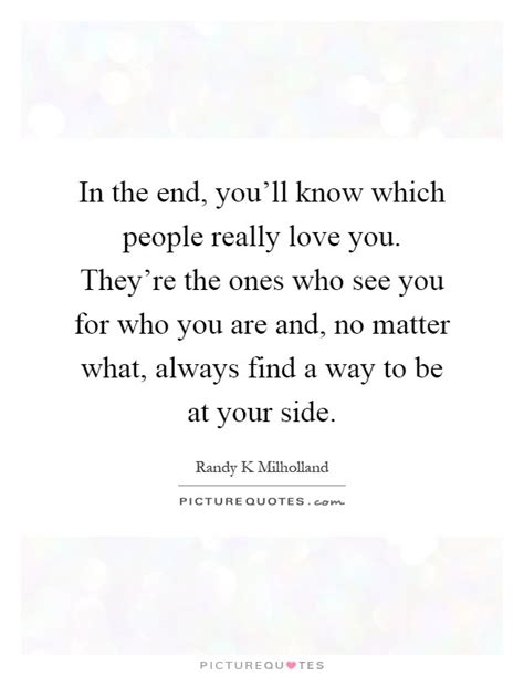 In The End You Ll Know Which People Really Love You They Re Picture Quotes