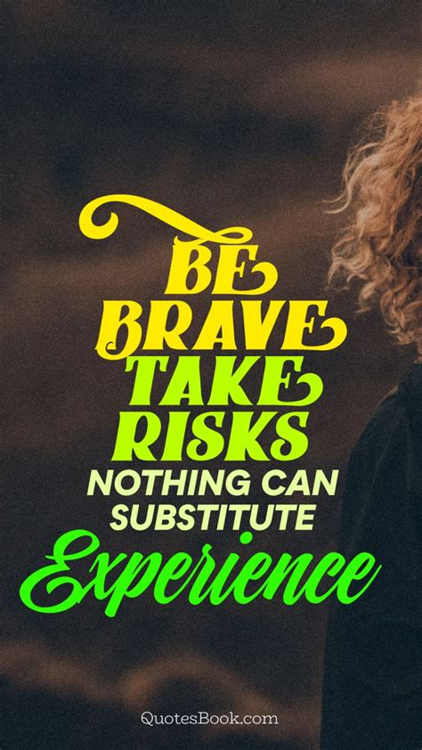Be Brave Take Risks Nothing Can Substitute Experience Quotesbook