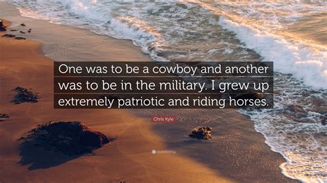 You can mess with the u.n. Chris Kyle Quote: "One was to be a cowboy and another was to be in the military. I grew up ...