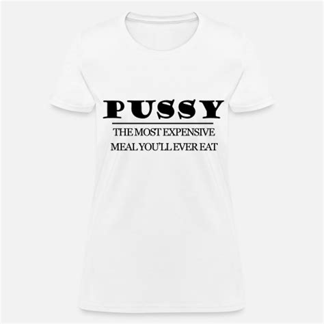 Pussy The Most Expensive Meal You Ll Ever Eat Women S T Shirt Spreadshirt