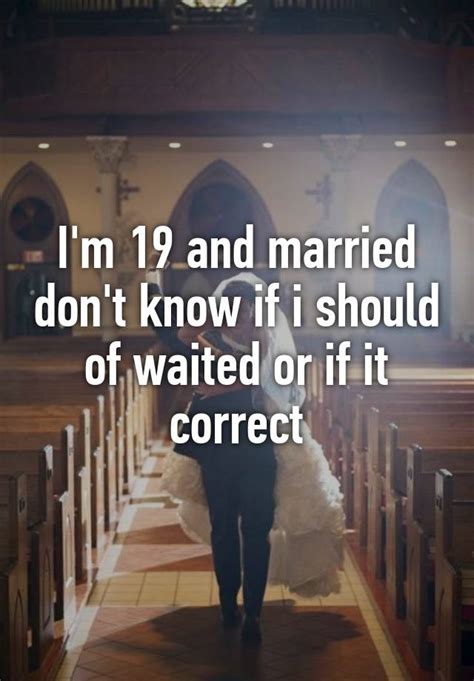 I M 19 And Married Don T Know If I Should Of Waited Or If It Correct
