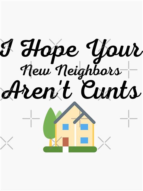 I Hope Your New Neighbors Aren T Cunts Funny Moving Away Quotes Sticker For Sale By