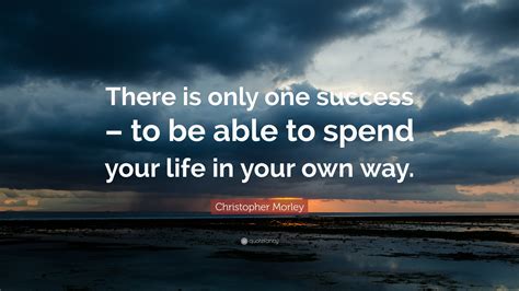 Explore our collection of motivational and famous quotes by authors you know and love. Christopher Morley Quote: "There is only one success - to ...