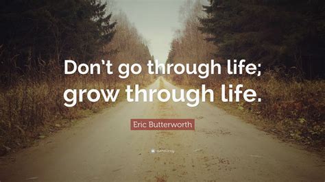 Eric Butterworth Quote Dont Go Through Life Grow Through Life