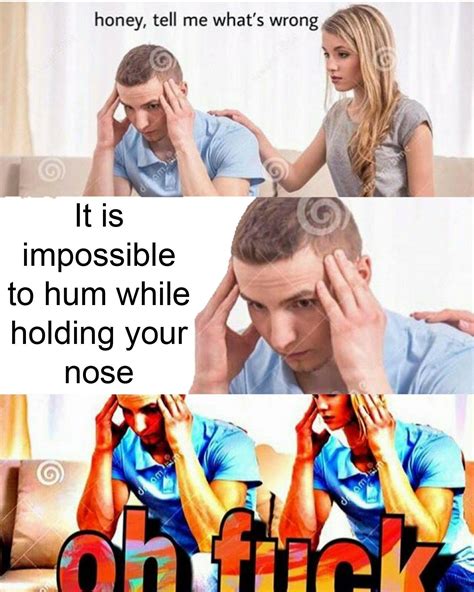 Hum Through Your Nose Honey Tell Me Whats Wrong Know Your Meme