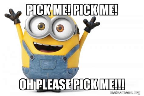 Pick Me Pick Me Oh Please Pick Me Happy Minion Make A Meme